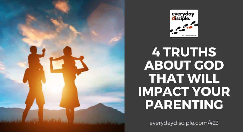 4 Truths About God That Will Impact Your Parenting