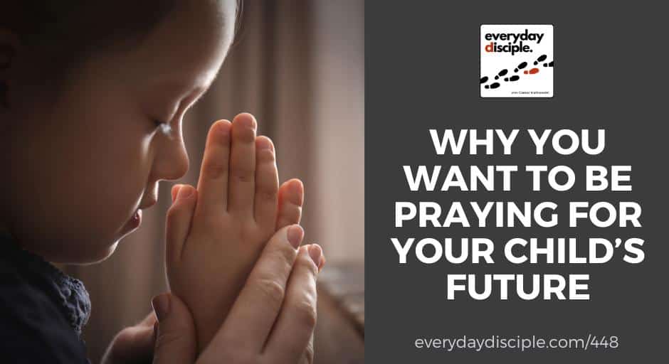 Why You Want to Be Praying For Your Child’s Future